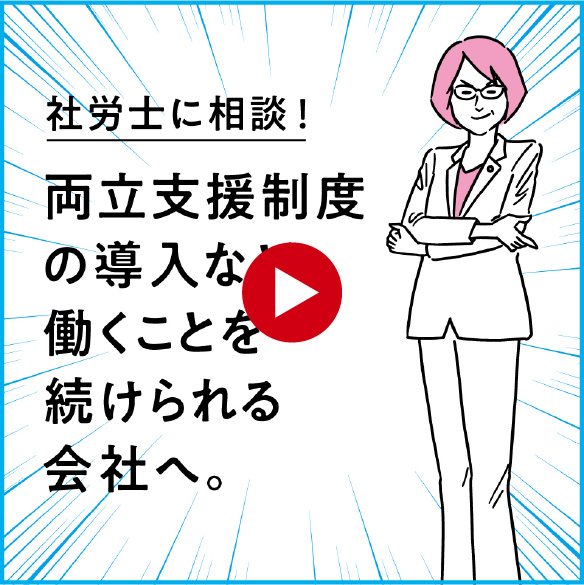 社労士に相談！両立支援制度の導入など働くことを続けられる社会へ。